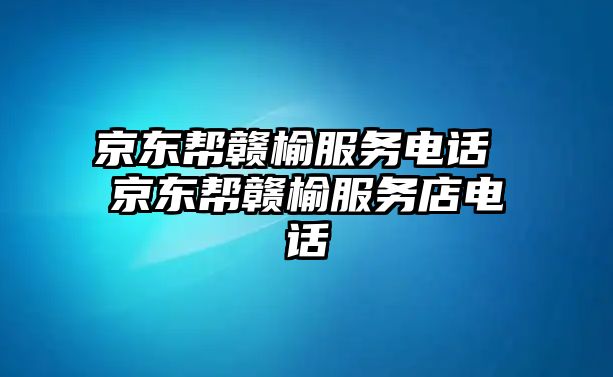 京東幫贛榆服務(wù)電話 京東幫贛榆服務(wù)店電話