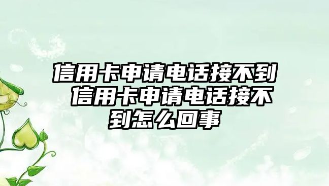 信用卡申請(qǐng)電話接不到 信用卡申請(qǐng)電話接不到怎么回事