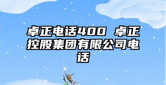 卓正電話400 卓正控股集團有限公司電話