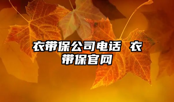 衣帶保公司電話 衣帶保官網(wǎng)