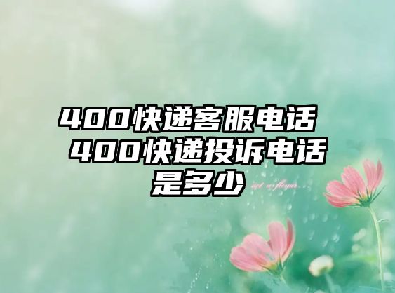 400快遞客服電話 400快遞投訴電話是多少