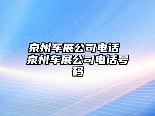 泉州車展公司電話 泉州車展公司電話號(hào)碼