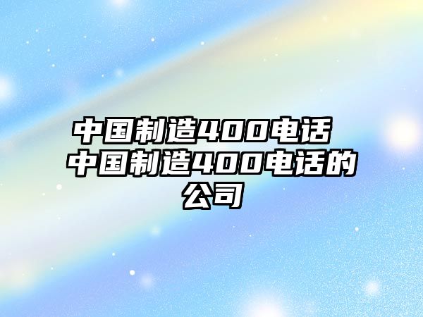 中國制造400電話 中國制造400電話的公司