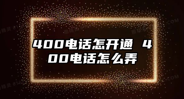 400電話怎開通 400電話怎么弄