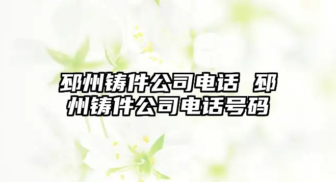 邳州鑄件公司電話 邳州鑄件公司電話號(hào)碼