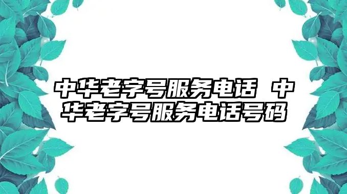 中華老字號服務(wù)電話 中華老字號服務(wù)電話號碼