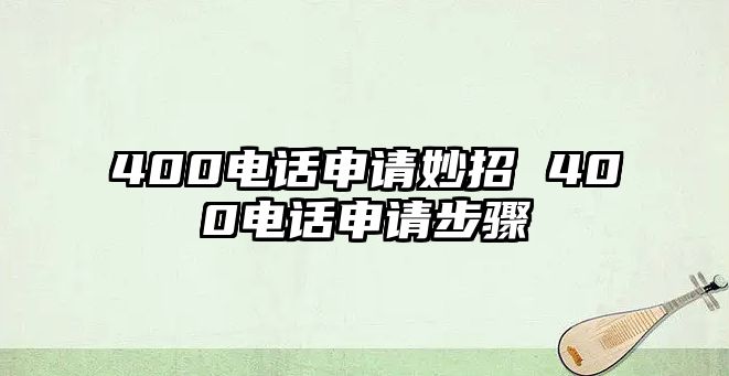 400電話申請妙招 400電話申請步驟