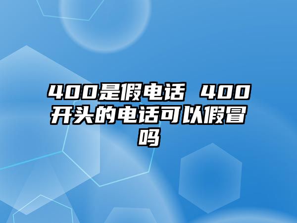 400是假電話 400開頭的電話可以假冒嗎