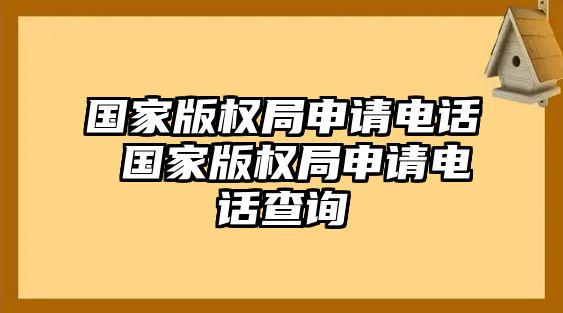 國家版權(quán)局申請電話 國家版權(quán)局申請電話查詢