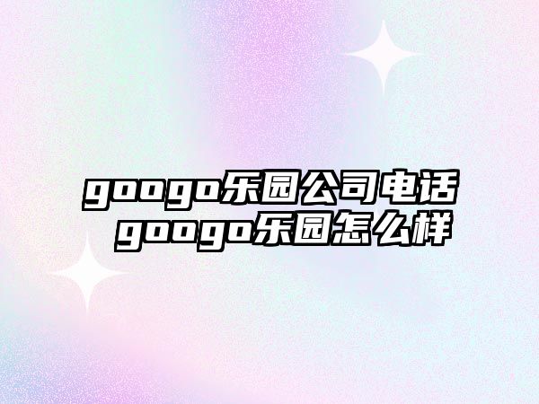 googo樂園公司電話 googo樂園怎么樣