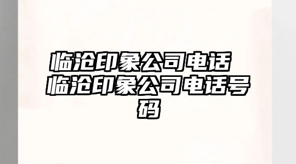 臨滄印象公司電話 臨滄印象公司電話號碼