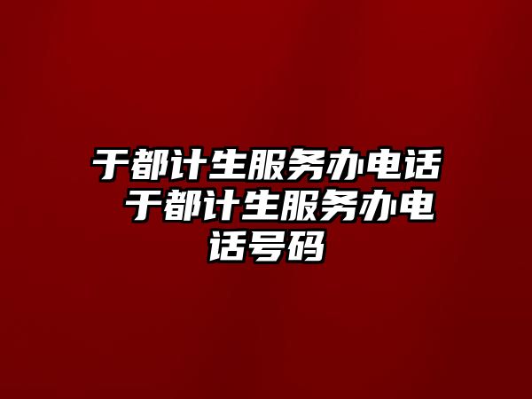 于都計生服務(wù)辦電話 于都計生服務(wù)辦電話號碼