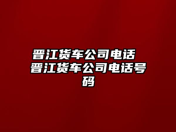 晉江貨車公司電話 晉江貨車公司電話號碼