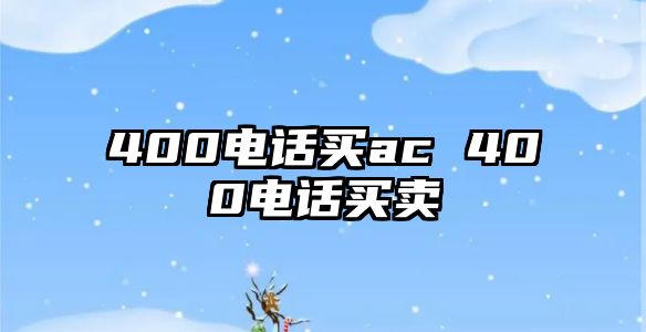 400電話買(mǎi)ac 400電話買(mǎi)賣(mài)