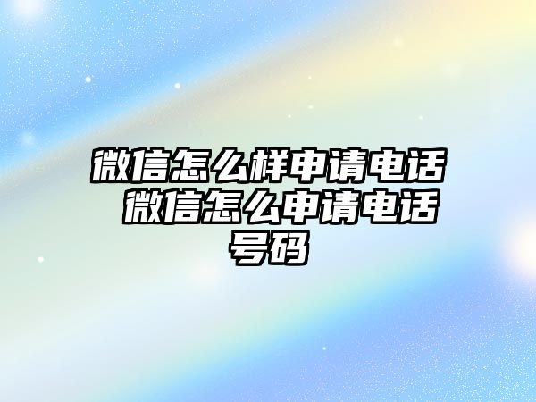 微信怎么樣申請電話 微信怎么申請電話號碼