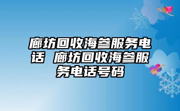 廊坊回收海參服務(wù)電話 廊坊回收海參服務(wù)電話號(hào)碼