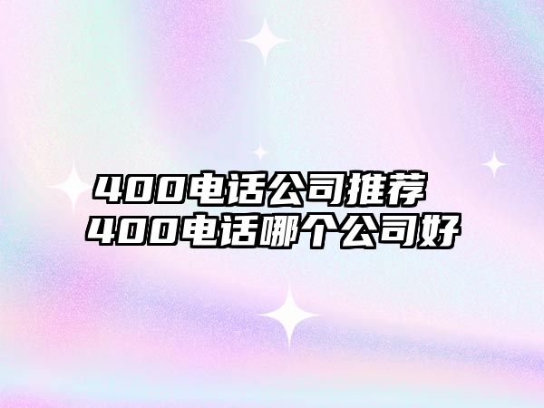 400電話公司推薦 400電話哪個(gè)公司好