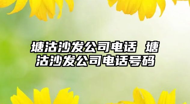 塘沽沙發(fā)公司電話 塘沽沙發(fā)公司電話號碼