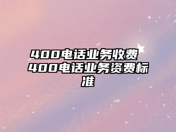 400電話業(yè)務(wù)收費(fèi) 400電話業(yè)務(wù)資費(fèi)標(biāo)準(zhǔn)