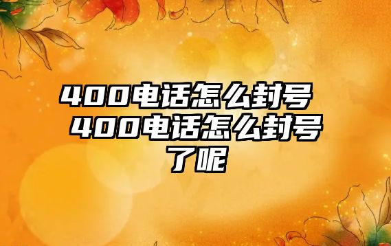 400電話怎么封號 400電話怎么封號了呢