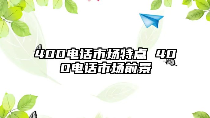 400電話市場特點 400電話市場前景