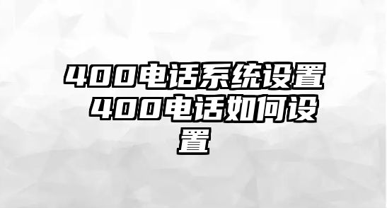 400電話系統(tǒng)設(shè)置 400電話如何設(shè)置