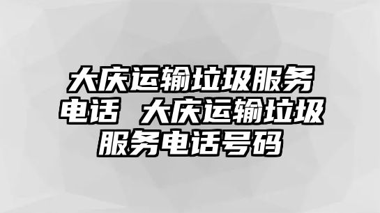 大慶運(yùn)輸垃圾服務(wù)電話 大慶運(yùn)輸垃圾服務(wù)電話號(hào)碼