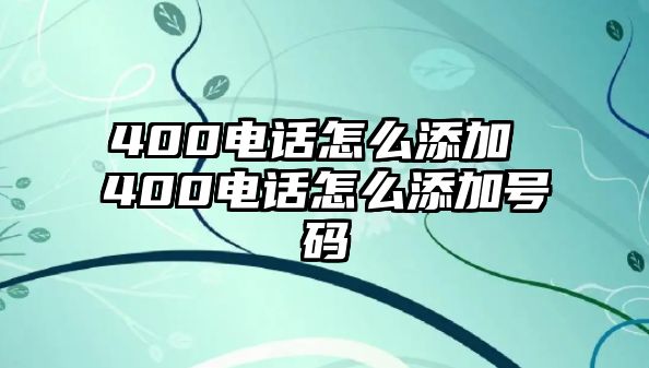 400電話怎么添加 400電話怎么添加號(hào)碼