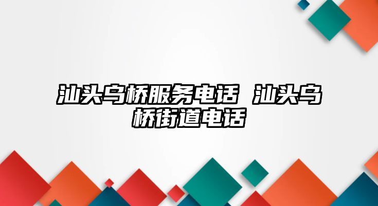 汕頭烏橋服務電話 汕頭烏橋街道電話