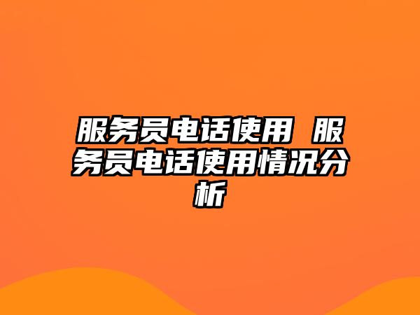 服務(wù)員電話使用 服務(wù)員電話使用情況分析