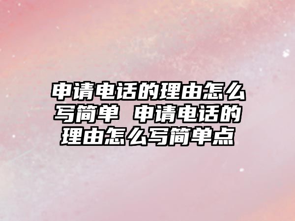 申請電話的理由怎么寫簡單 申請電話的理由怎么寫簡單點