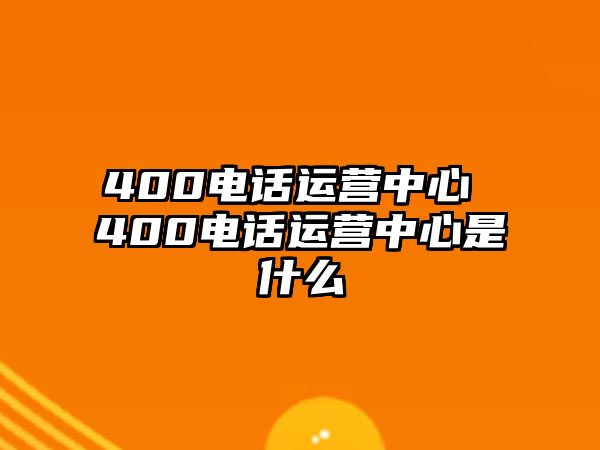 400電話運營中心 400電話運營中心是什么