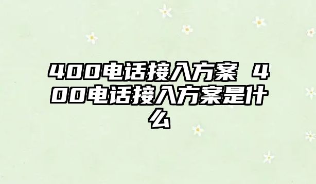 400電話接入方案 400電話接入方案是什么