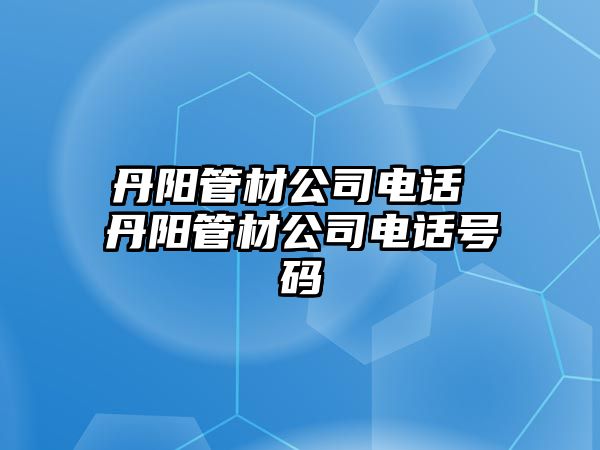 丹陽管材公司電話 丹陽管材公司電話號(hào)碼