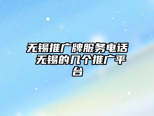 無錫推廣牌服務(wù)電話 無錫的幾個(gè)推廣平臺(tái)