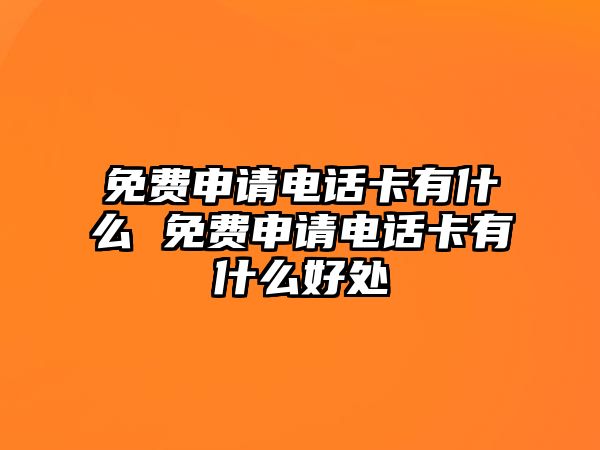 免費申請電話卡有什么 免費申請電話卡有什么好處