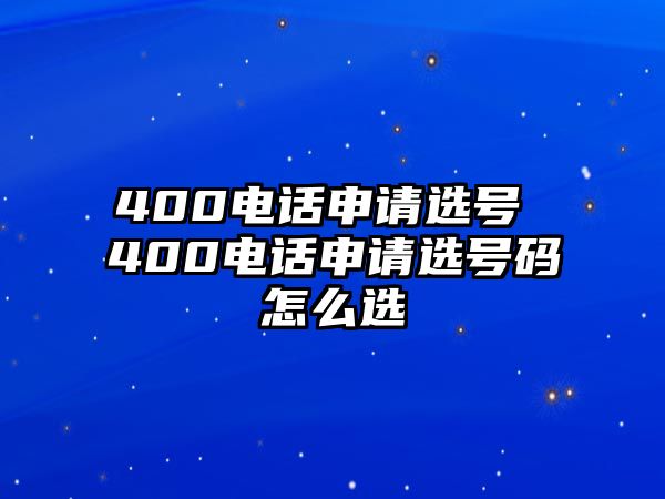 400電話申請選號 400電話申請選號碼怎么選