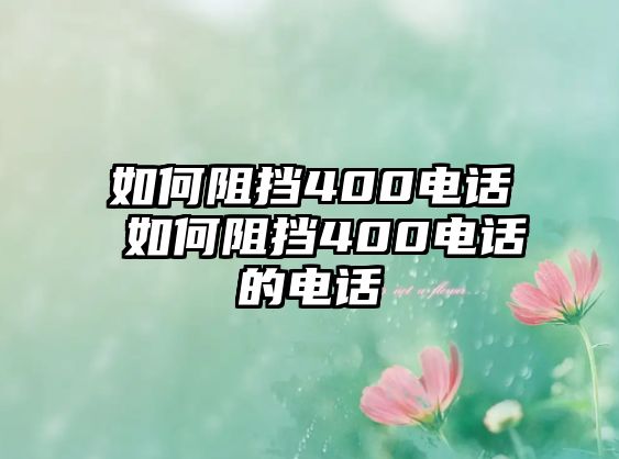 如何阻擋400電話 如何阻擋400電話的電話