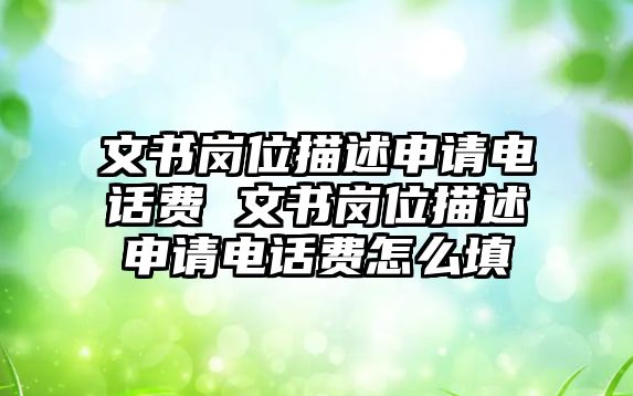 文書崗位描述申請電話費 文書崗位描述申請電話費怎么填