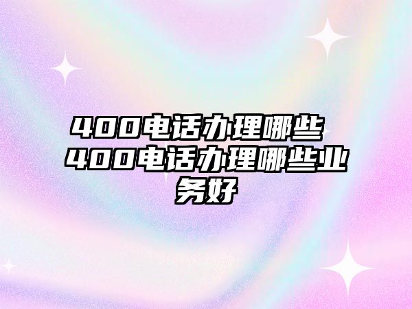 400電話辦理哪些 400電話辦理哪些業(yè)務好