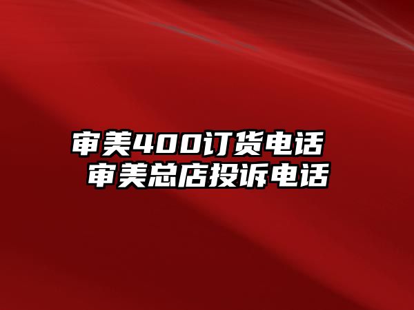 審美400訂貨電話 審美總店投訴電話