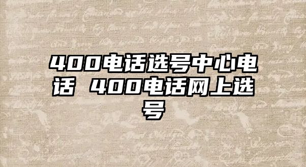 400電話選號(hào)中心電話 400電話網(wǎng)上選號(hào)