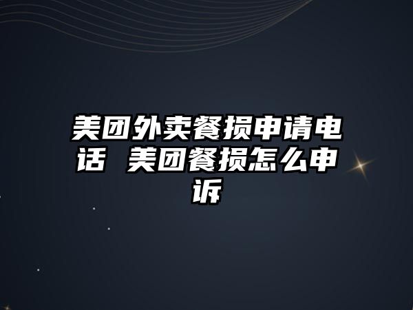 美團外賣餐損申請電話 美團餐損怎么申訴