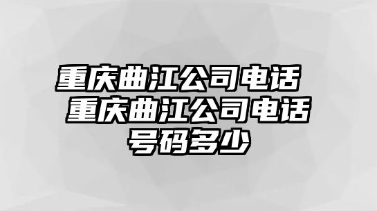 重慶曲江公司電話 重慶曲江公司電話號碼多少