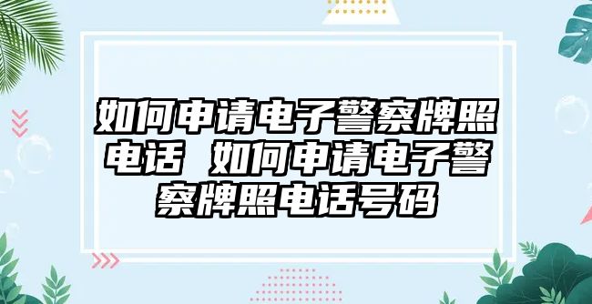 如何申請(qǐng)電子警察牌照電話 如何申請(qǐng)電子警察牌照電話號(hào)碼