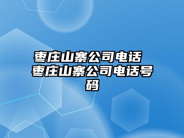 棗莊山寨公司電話 棗莊山寨公司電話號碼