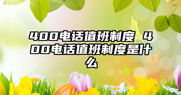 400電話值班制度 400電話值班制度是什么