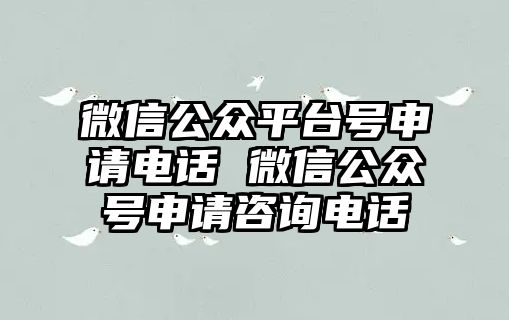 微信公眾平臺號申請電話 微信公眾號申請咨詢電話