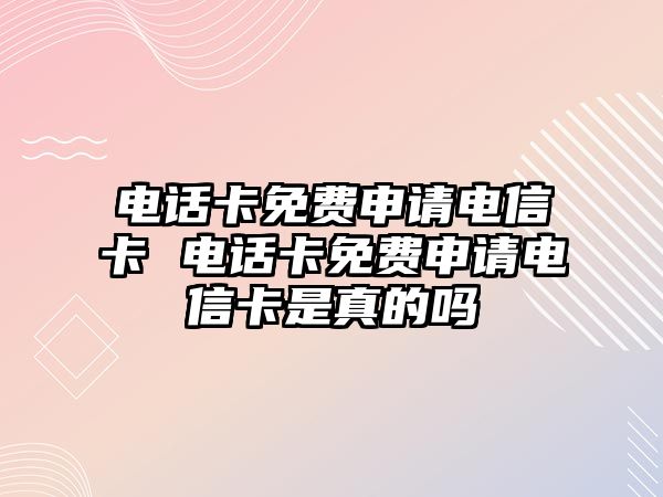 電話卡免費(fèi)申請(qǐng)電信卡 電話卡免費(fèi)申請(qǐng)電信卡是真的嗎