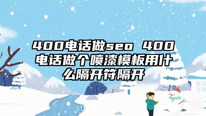 400電話做seo 400電話做個(gè)噴漆模板用什么隔開(kāi)符隔開(kāi)